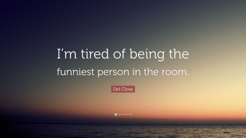 Del Close Quote: “I’m tired of being the funniest person in the room.”