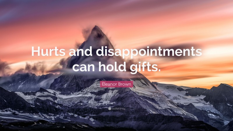 Eleanor Brown Quote: “Hurts and disappointments can hold gifts.”