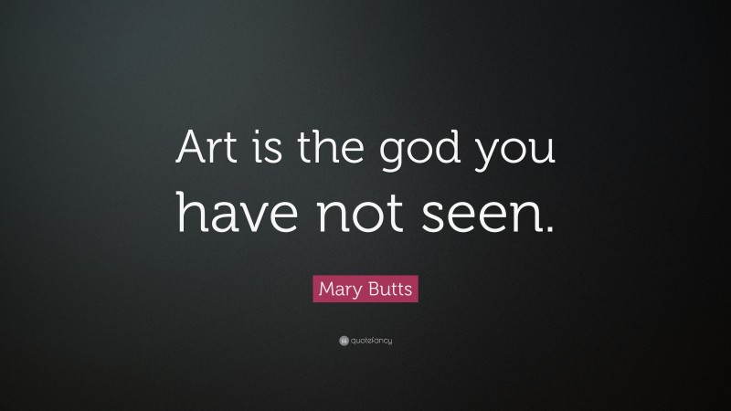 Mary Butts Quote: “Art is the god you have not seen.”