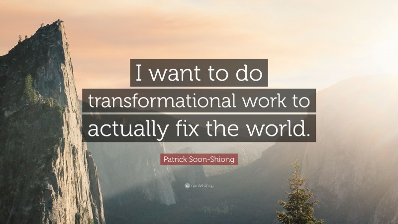 Patrick Soon-Shiong Quote: “I want to do transformational work to actually fix the world.”