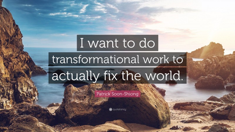 Patrick Soon-Shiong Quote: “I want to do transformational work to actually fix the world.”