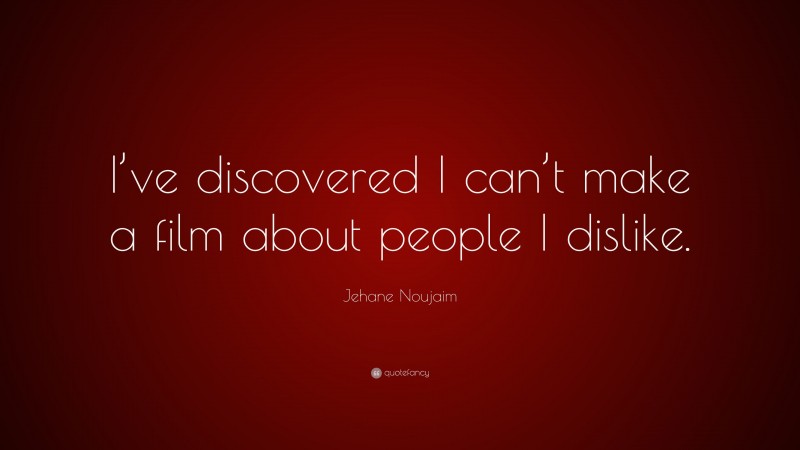 Jehane Noujaim Quote: “I’ve discovered I can’t make a film about people I dislike.”