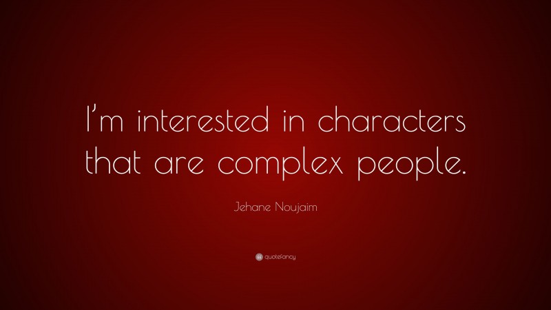 Jehane Noujaim Quote: “I’m interested in characters that are complex people.”