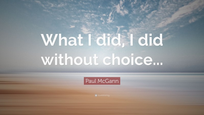 Paul McGann Quote: “What I did, I did without choice...”