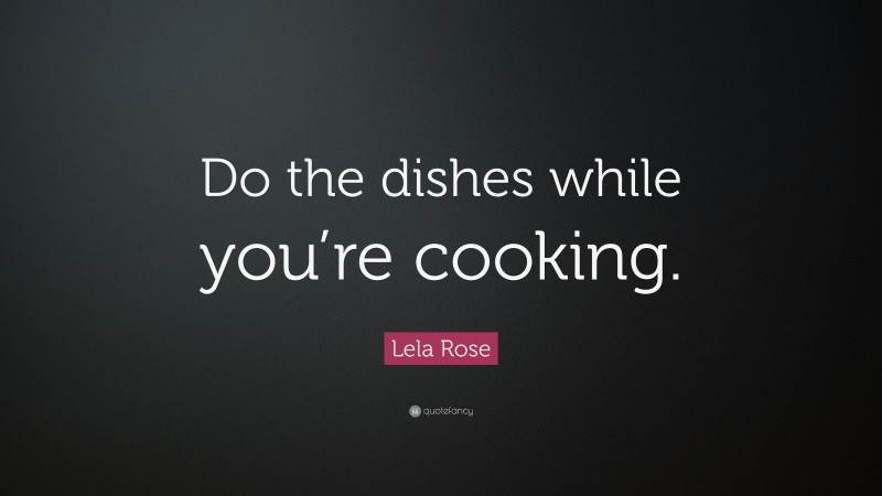 Lela Rose Quote: “Do the dishes while you’re cooking.”