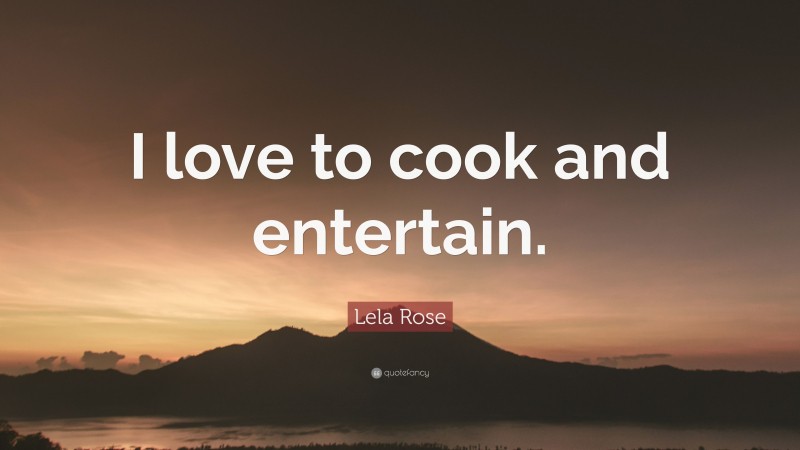 Lela Rose Quote: “I love to cook and entertain.”