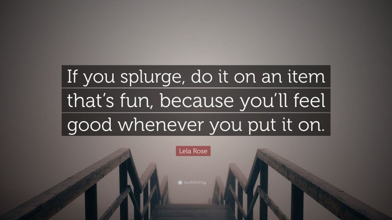 Lela Rose Quote: “If you splurge, do it on an item that’s fun, because you’ll feel good whenever you put it on.”