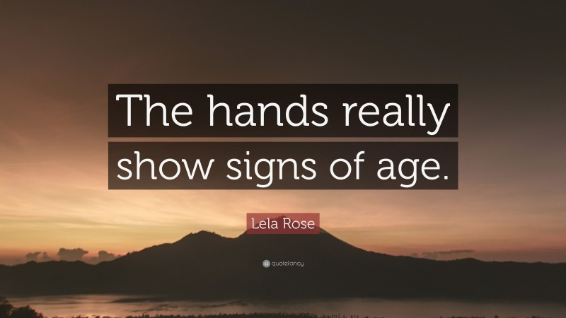 Lela Rose Quote: “The hands really show signs of age.”