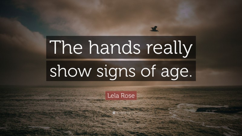 Lela Rose Quote: “The hands really show signs of age.”