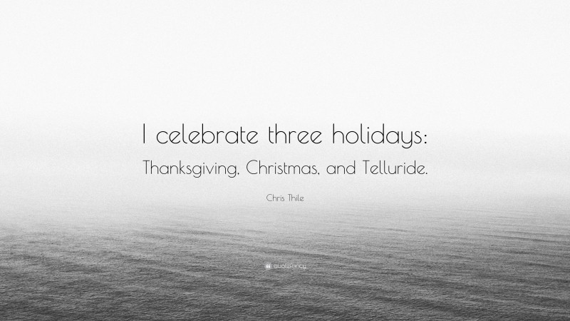 Chris Thile Quote: “I celebrate three holidays: Thanksgiving, Christmas, and Telluride.”