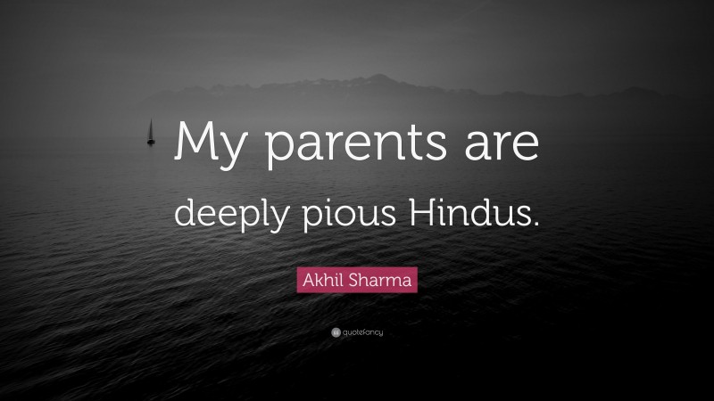 Akhil Sharma Quote: “My parents are deeply pious Hindus.”