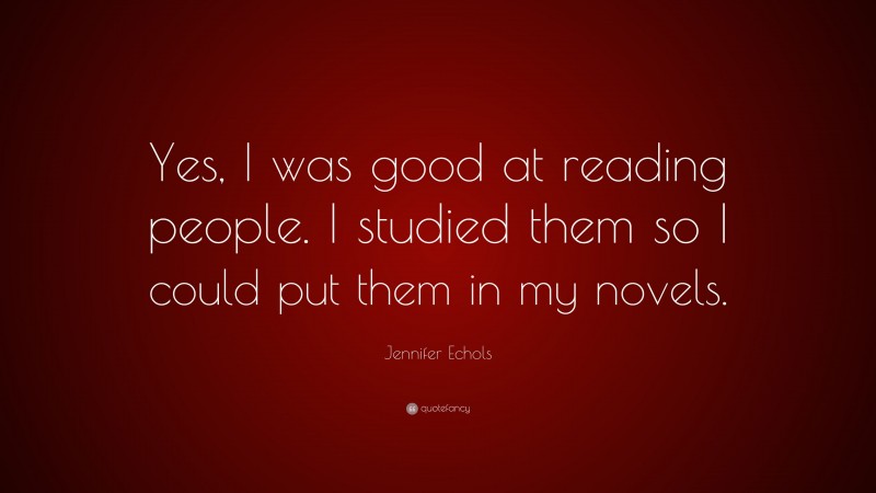 Jennifer Echols Quote: “Yes, I was good at reading people. I studied them so I could put them in my novels.”