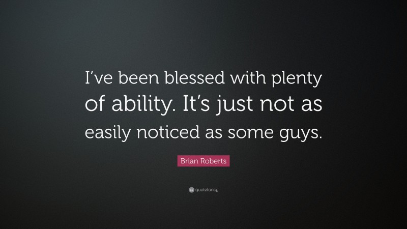 Brian Roberts Quote: “I’ve been blessed with plenty of ability. It’s just not as easily noticed as some guys.”