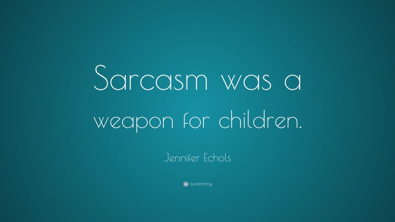 Jennifer Echols Quote: “Sarcasm was a weapon for children.”