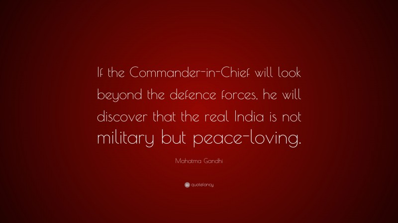 Mahatma Gandhi Quote: “If the Commander-in-Chief will look beyond the defence forces, he will discover that the real India is not military but peace-loving.”