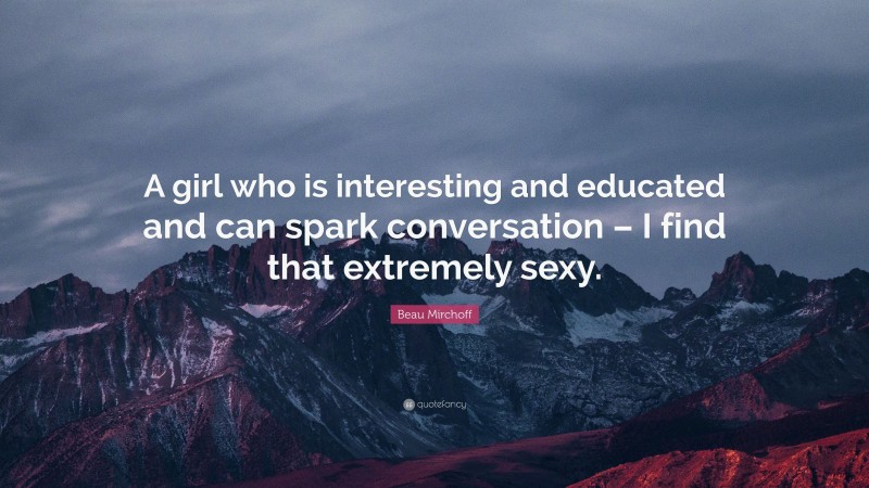 Beau Mirchoff Quote: “A girl who is interesting and educated and can spark conversation – I find that extremely sexy.”