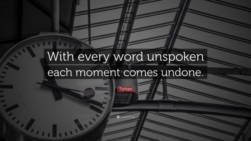 Tarkan Quote: “With every word unspoken each moment comes undone.”