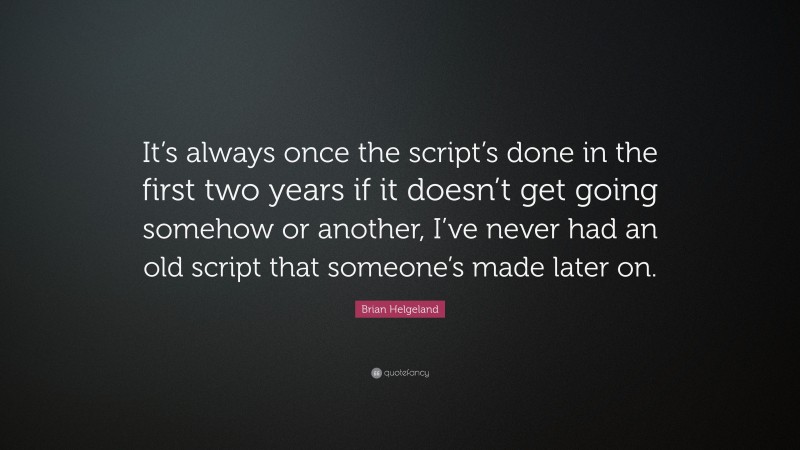 Brian Helgeland Quote: “It’s always once the script’s done in the first two years if it doesn’t get going somehow or another, I’ve never had an old script that someone’s made later on.”