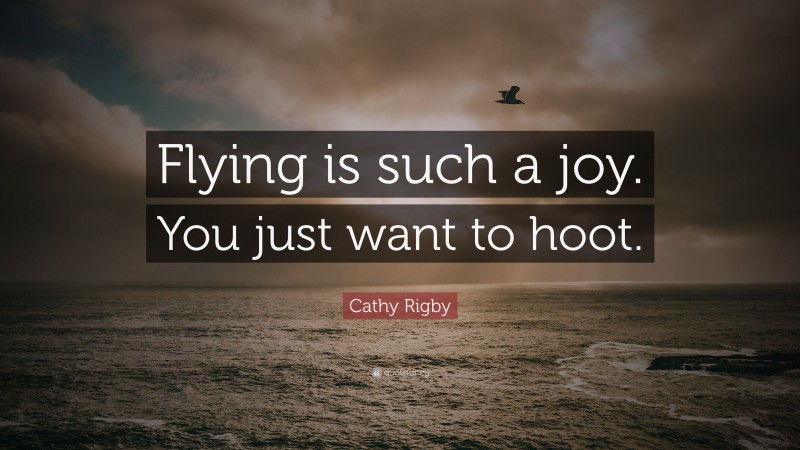 Cathy Rigby Quote: “Flying is such a joy. You just want to hoot.”