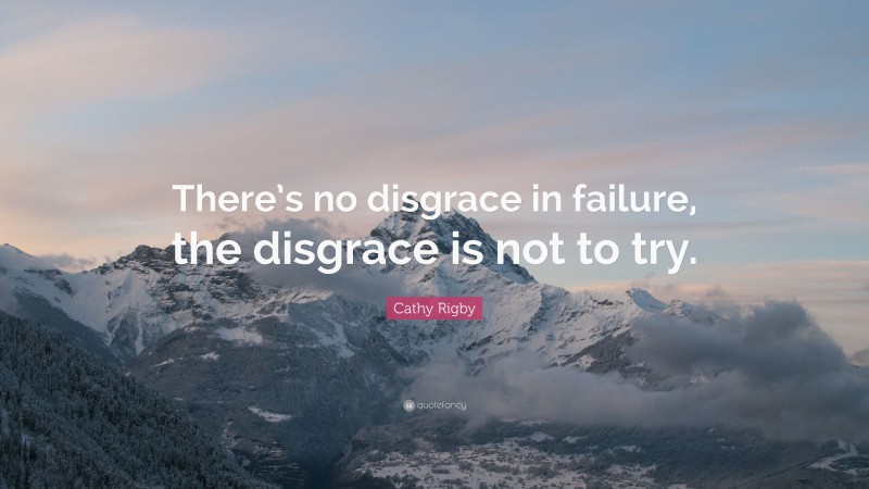 Cathy Rigby Quote: “There’s no disgrace in failure, the disgrace is not to try.”