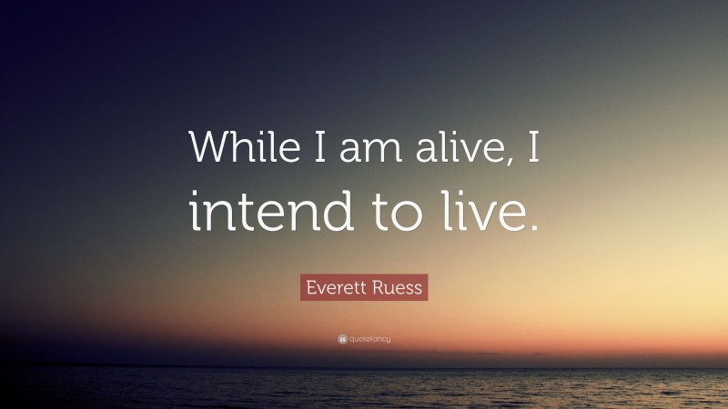 Everett Ruess Quote: “While I am alive, I intend to live.”