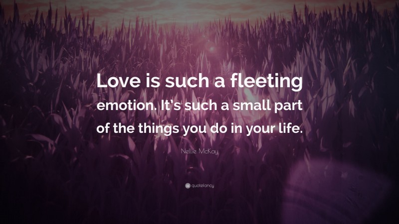 Nellie McKay Quote: “Love is such a fleeting emotion. It’s such a small part of the things you do in your life.”