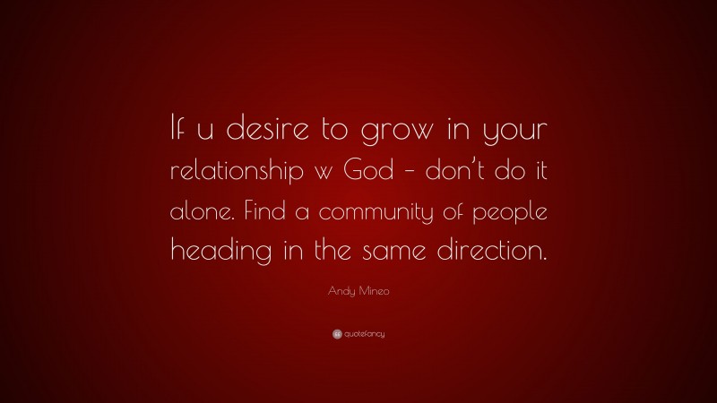 Andy Mineo Quote: “If u desire to grow in your relationship w God – don’t do it alone. Find a community of people heading in the same direction.”
