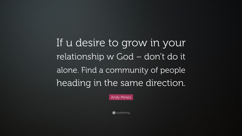 Andy Mineo Quote: “If u desire to grow in your relationship w God – don’t do it alone. Find a community of people heading in the same direction.”