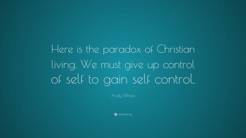 Andy Mineo Quote: “Here is the paradox of Christian living. We must give up control of self to gain self control.”