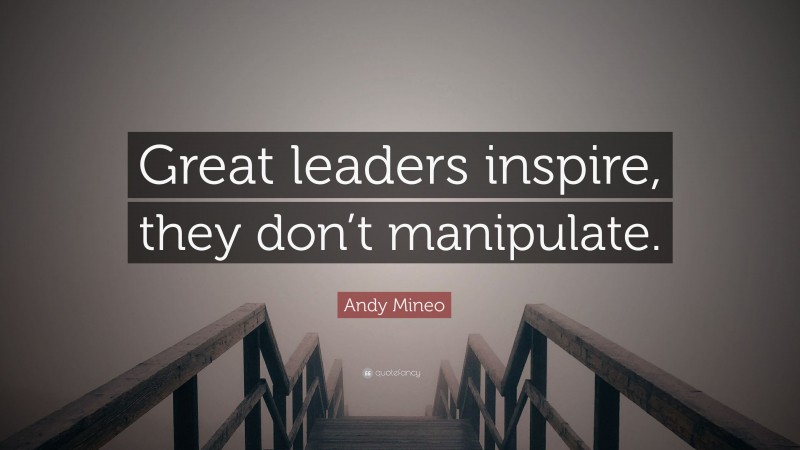 Andy Mineo Quote: “Great leaders inspire, they don’t manipulate.”