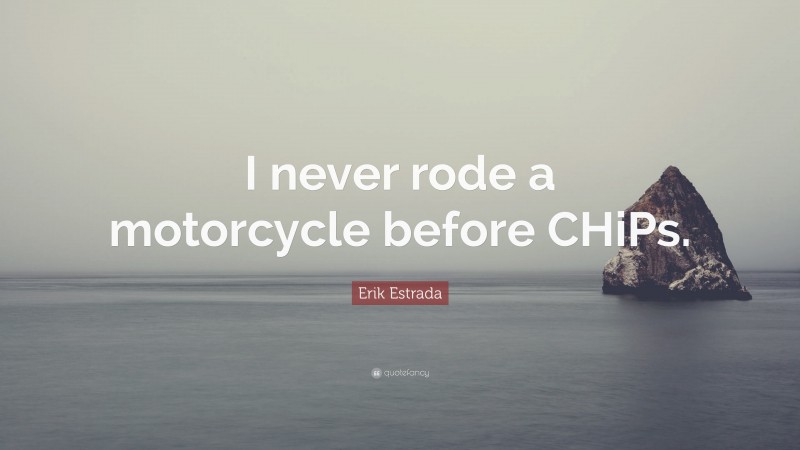 Erik Estrada Quote: “I never rode a motorcycle before CHiPs.”