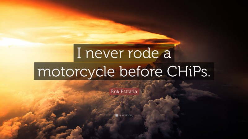 Erik Estrada Quote: “I never rode a motorcycle before CHiPs.”