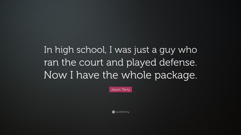 Jason Terry Quote: “In high school, I was just a guy who ran the court and played defense. Now I have the whole package.”