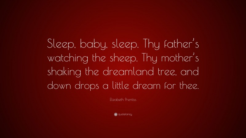 Elizabeth Prentiss Quote: “Sleep, baby, sleep. Thy father’s watching the sheep. Thy mother’s shaking the dreamland tree, and down drops a little dream for thee.”