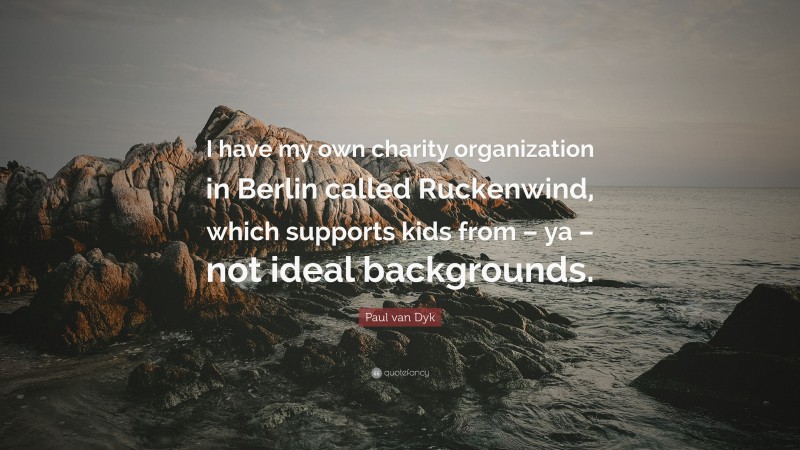 Paul van Dyk Quote: “I have my own charity organization in Berlin called Ruckenwind, which supports kids from – ya – not ideal backgrounds.”