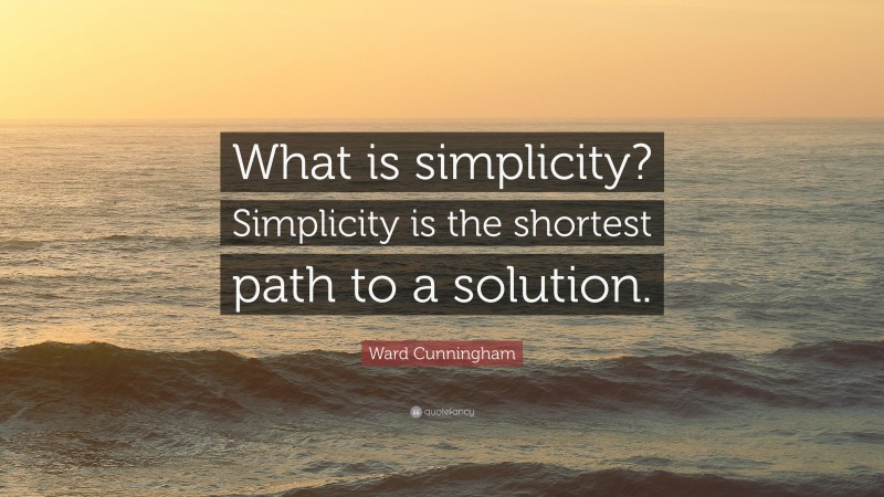 Ward Cunningham Quote: “What is simplicity? Simplicity is the shortest path to a solution.”