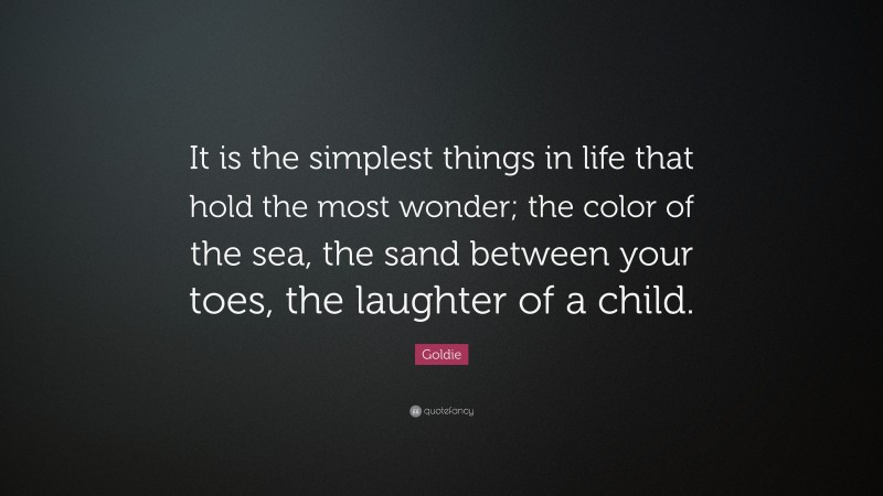 Goldie Quote: “It is the simplest things in life that hold the most wonder; the color of the sea, the sand between your toes, the laughter of a child.”