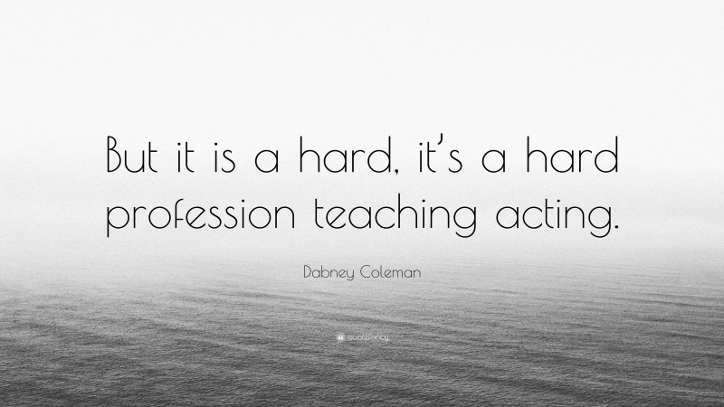 Dabney Coleman Quote: “But it is a hard, it’s a hard profession teaching acting.”