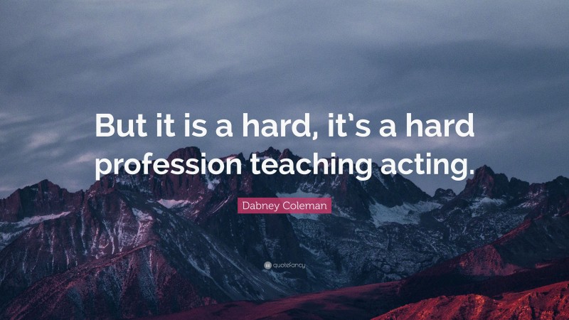 Dabney Coleman Quote: “But it is a hard, it’s a hard profession teaching acting.”
