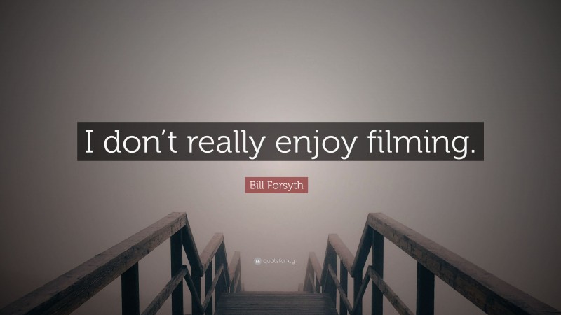 Bill Forsyth Quote: “I don’t really enjoy filming.”