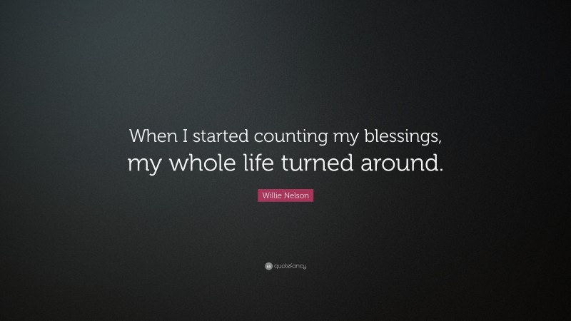Willie Nelson Quote: “When I started counting my blessings, my whole life turned around.”