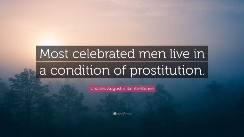 Charles Augustin Sainte-Beuve Quote: “Most celebrated men live in a condition of prostitution.”