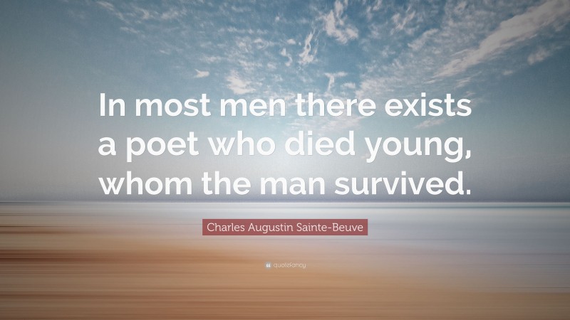 Charles Augustin Sainte-Beuve Quote: “In most men there exists a poet who died young, whom the man survived.”