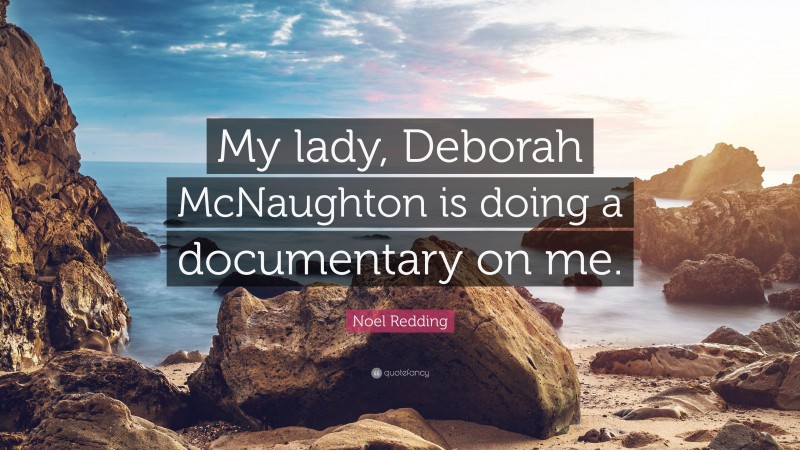 Noel Redding Quote: “My lady, Deborah McNaughton is doing a documentary on me.”