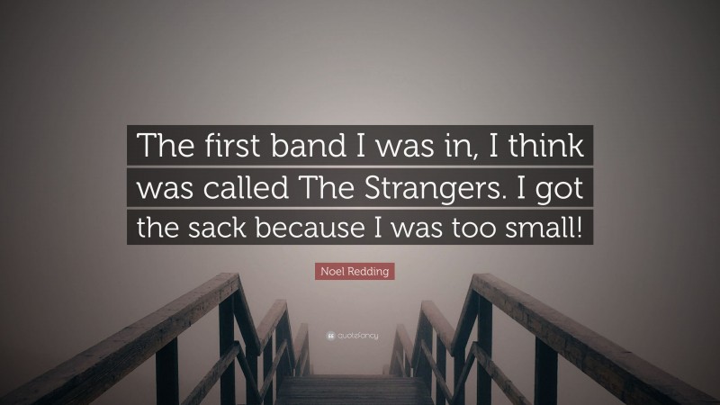 Noel Redding Quote: “The first band I was in, I think was called The Strangers. I got the sack because I was too small!”