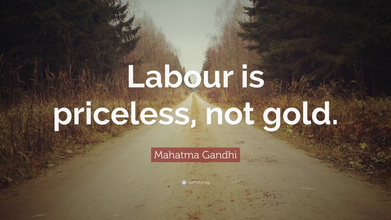 Mahatma Gandhi Quote: “Labour is priceless, not gold.”