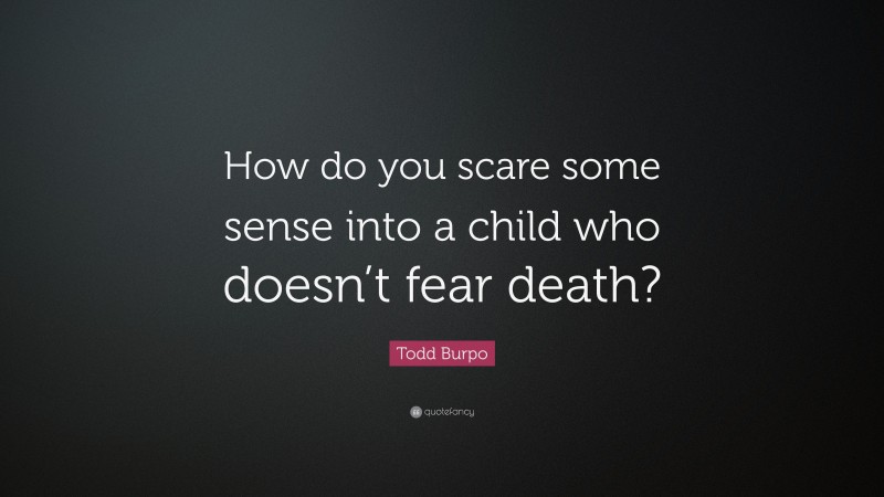 Todd Burpo Quote: “How do you scare some sense into a child who doesn’t fear death?”