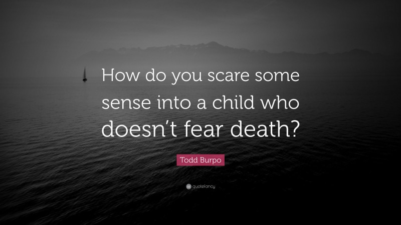 Todd Burpo Quote: “How do you scare some sense into a child who doesn’t fear death?”