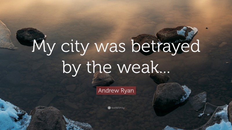 Andrew Ryan Quote: “My city was betrayed by the weak...”