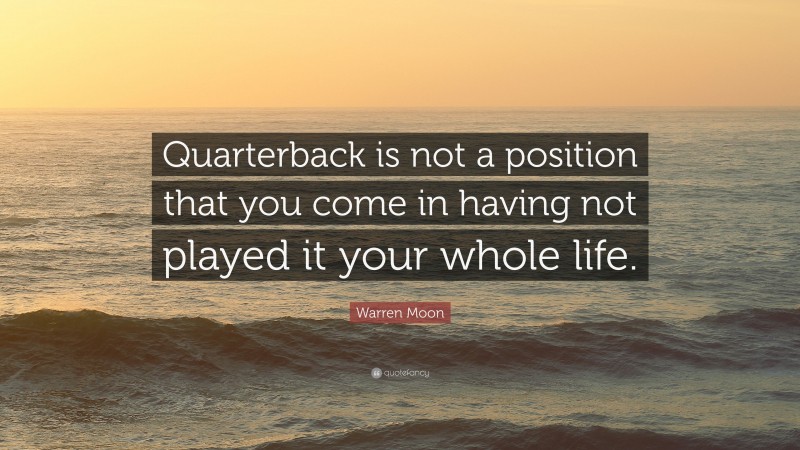 Warren Moon Quote: “Quarterback is not a position that you come in having not played it your whole life.”